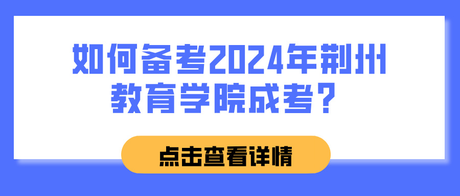 如何备考2024年荆州教育学院成考？(图1)