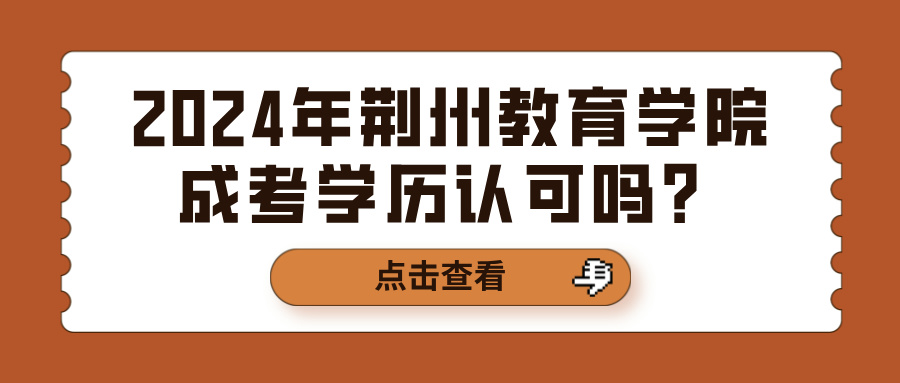 2024年荆州教育学院成考学历认可吗？(图1)