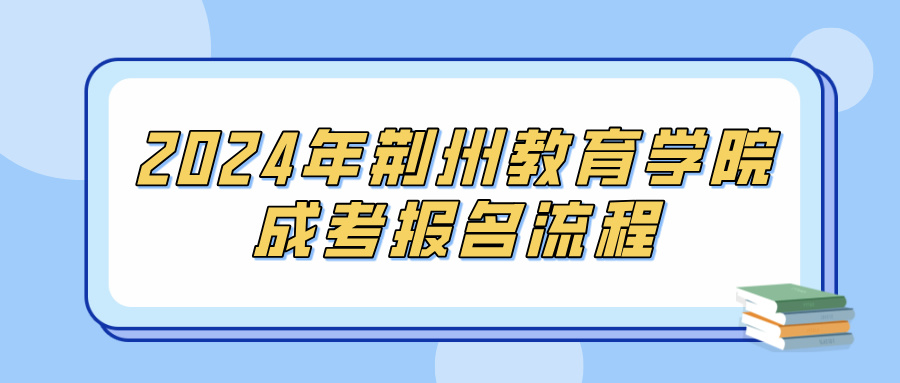 2024年荆州教育学院成考报名流程(图1)