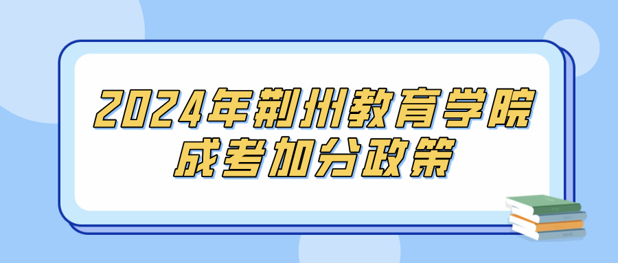 2024年荆州教育学院成考加分政策