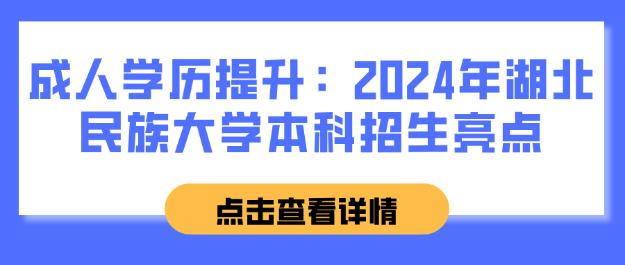 成人学历提升：2024年湖北民族大学本科招生亮点(图1)