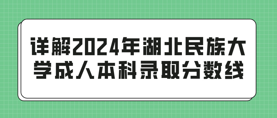 详解2024年湖北民族大学成人本科录取分数线