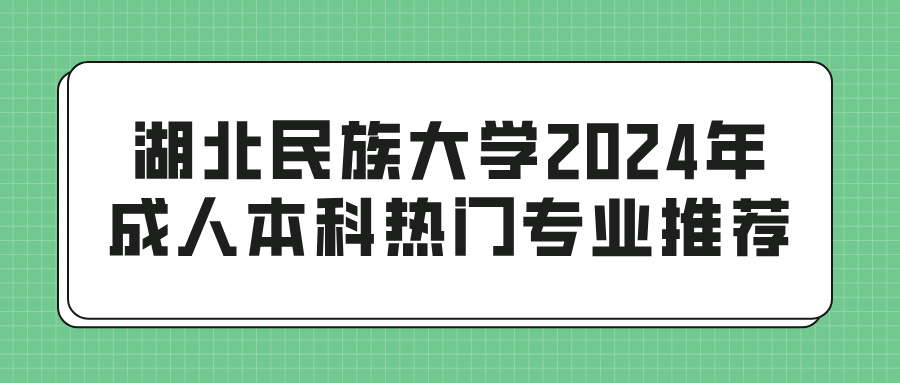 湖北民族大学2024年成人本科热门专业推荐