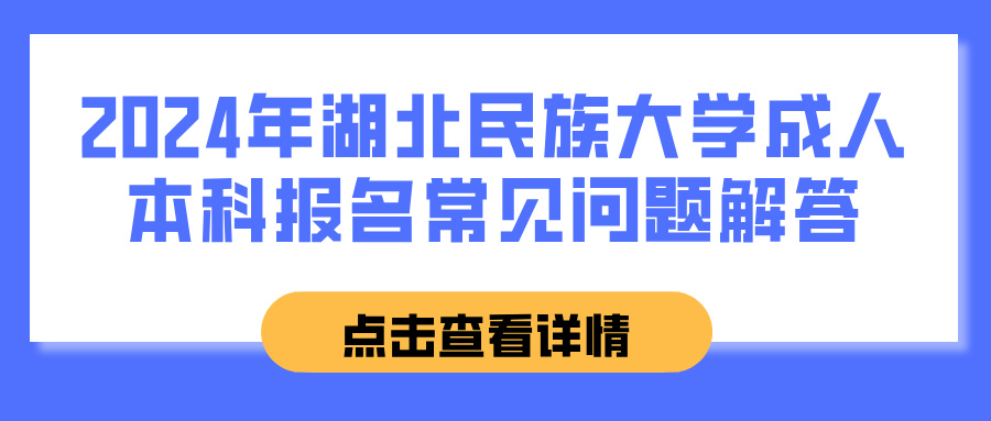 2024年湖北民族大学成人本科报名常见问题解答