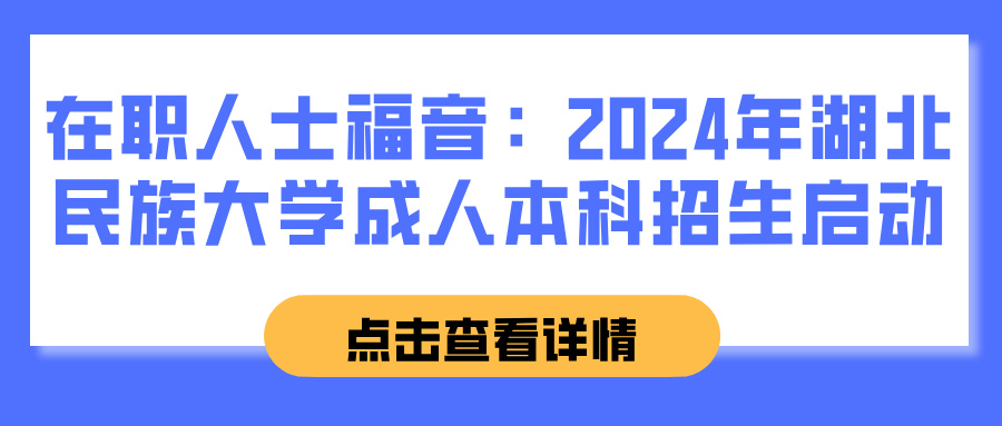 在职人士福音：2024年湖北民族大学成人本科招生启动(图1)