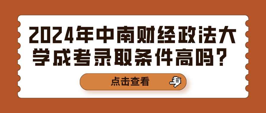 2024年中南财经政法大学成考录取条件高吗？(图1)