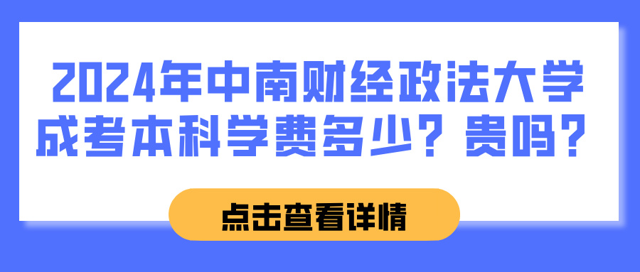 2024年中南财经政法大学成考本科学费多少？贵吗？