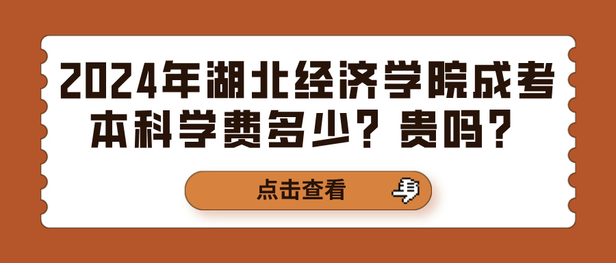 2024年湖北经济学院成考本科学费多少？贵吗？