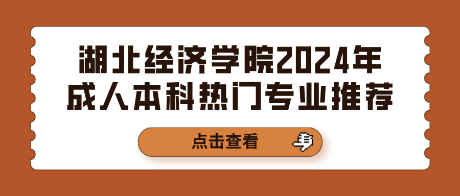 湖北经济学院2024年成人本科热门专业推荐