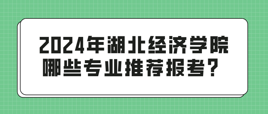 2024年湖北经济学院哪些专业推荐报考？