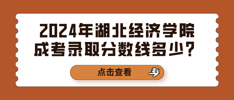 2024年湖北经济学院成考录取分数线多少？(图1)