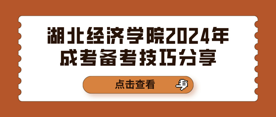 湖北经济学院2024年成考备考技巧分享(图1)