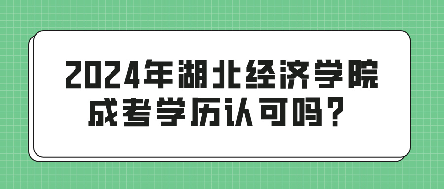 2024年湖北经济学院成考学历认可吗？(图1)