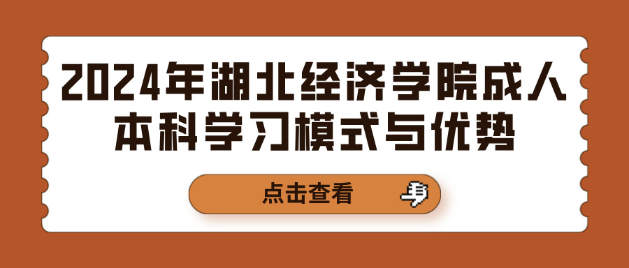 2024年湖北经济学院成人本科学习模式与优势(图1)