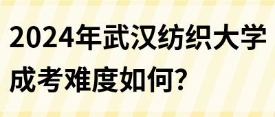 2024年武汉纺织大学成考难度如何？