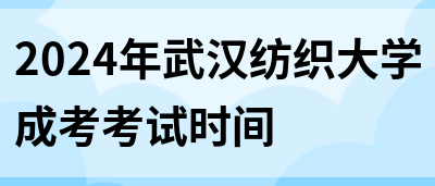 2024年武汉纺织大学成考考试时间