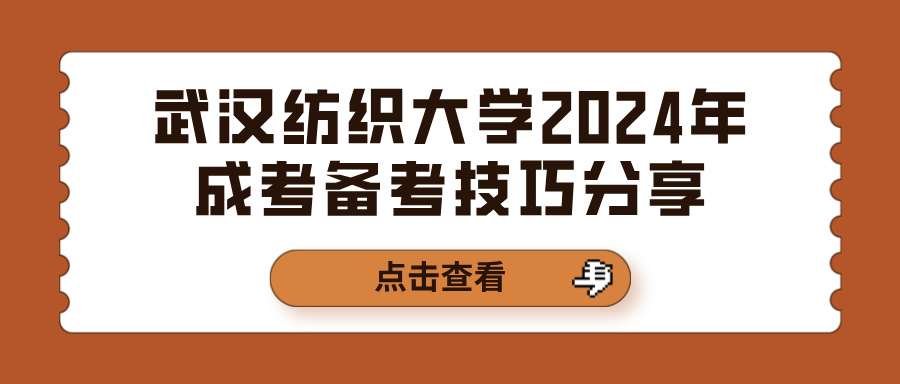 武汉纺织大学2024年成考备考技巧分享