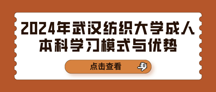 2024年武汉纺织大学成人本科学习模式与优势