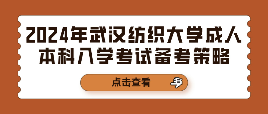 2024年武汉纺织大学成人本科入学考试备考策略