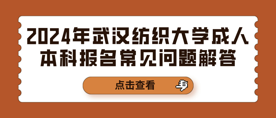 2024年武汉纺织大学成人本科报名常见问题解答