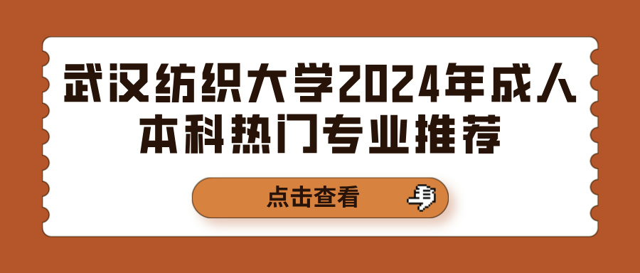 武汉纺织大学2024年成人本科热门专业推荐