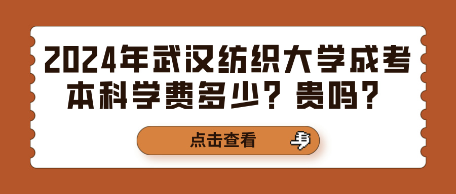 2024年武汉纺织大学成考本科学费多少？贵吗？