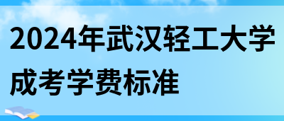 2024年武汉轻工大学成考学费标准