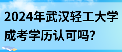 2024年武汉轻工大学成考学历认可吗？