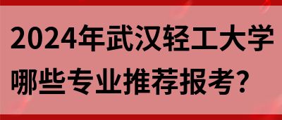 2024年武汉轻工大学哪些专业推荐报考？