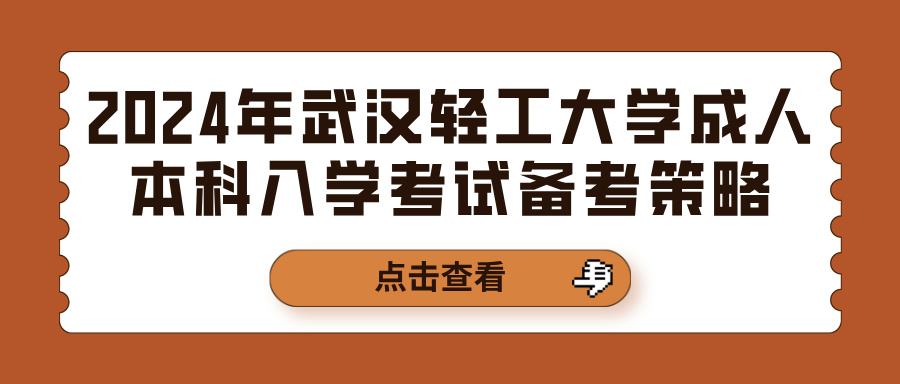 2024年武汉轻工大学成人本科入学考试备考策略