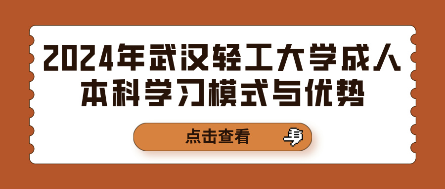 2024年武汉轻工大学成人本科学习模式与优势