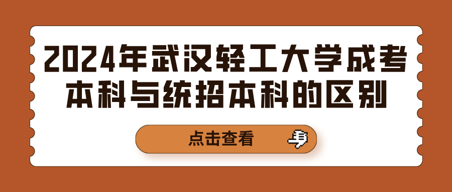 2024年武汉轻工大学成考本科与统招本科的区别