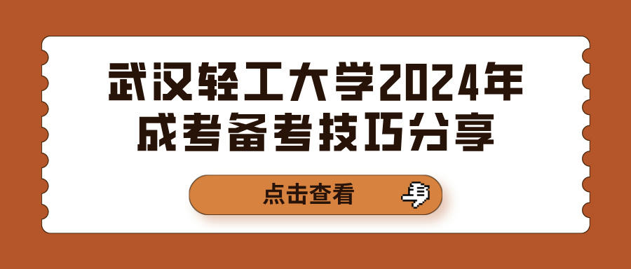 武汉轻工大学2024年成考备考技巧分享