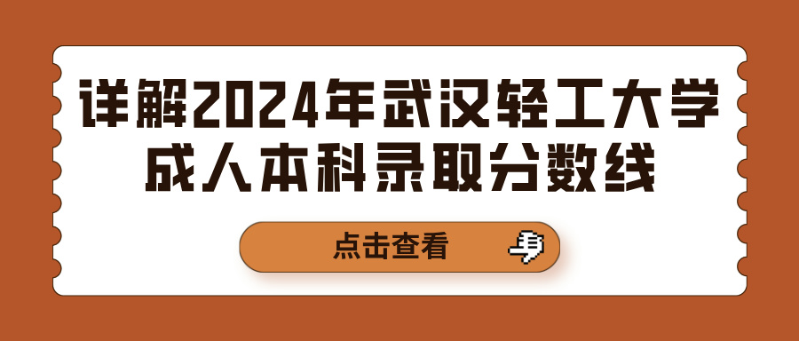 详解2024年武汉轻工大学成人本科录取分数线