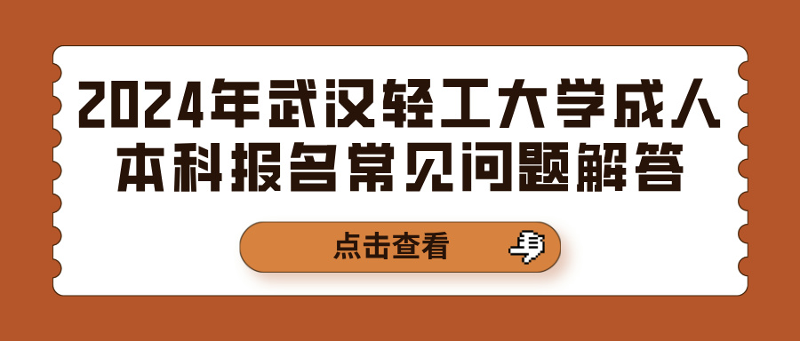 2024年武汉轻工大学成人本科报名常见问题解答