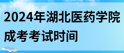 2024年湖北医药学院成考考试时间