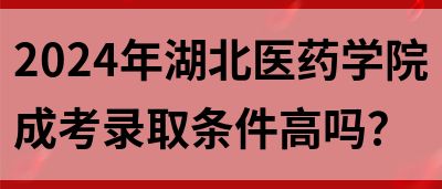 2024年湖北医药学院成考录取条件高吗？