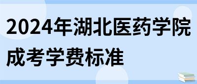 2024年湖北医药学院成考学费标准