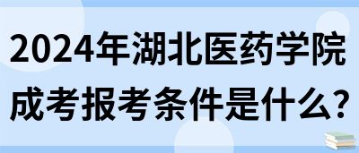 2024年湖北医药学院成考报考条件是什么？