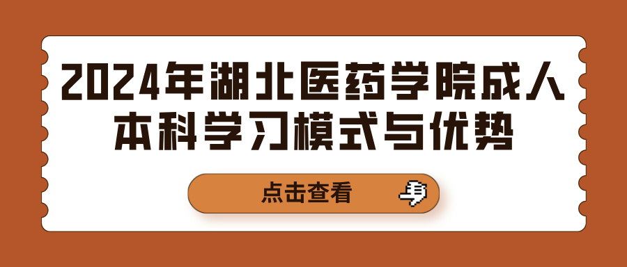 2024年湖北医药学院成人本科学习模式与优势