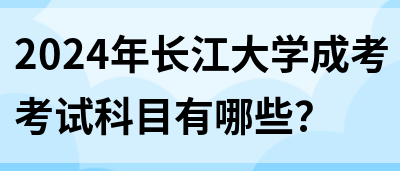 2024年长江大学成考考试科目有哪些？(图1)