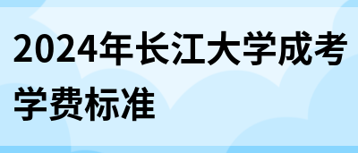 2024年长江大学成考学费标准(图1)