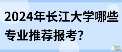 2024年长江大学哪些专业推荐报考？(图1)