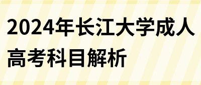 2024年长江大学成人高考科目解析(图1)