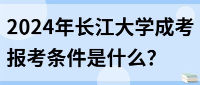 2024年长江大学成考报考条件是什么？(图1)