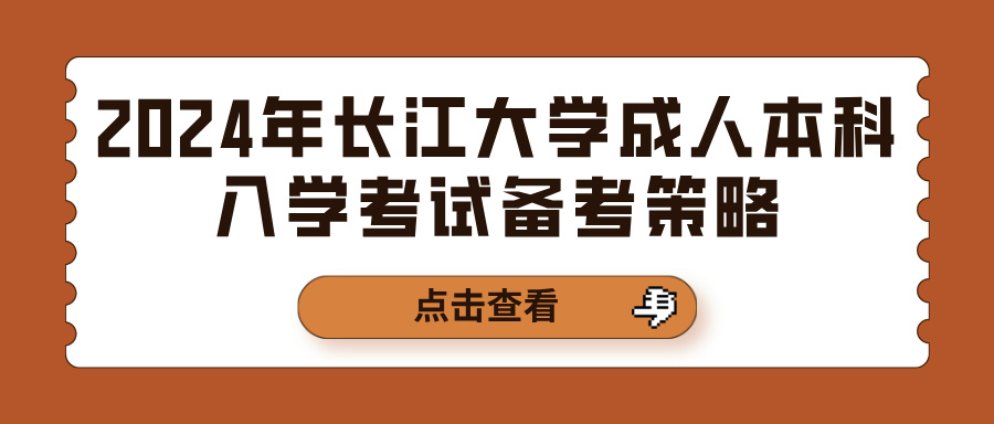 2024年长江大学成人本科入学考试备考策略(图1)