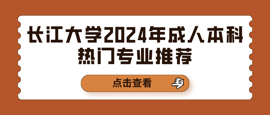 长江大学2024年成人本科热门专业推荐