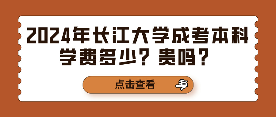 2024年长江大学成考本科学费多少？贵吗？	