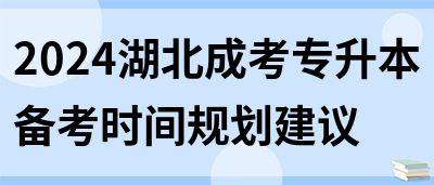 2024湖北成考专升本备考时间规划建议