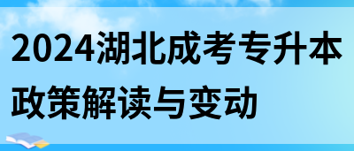 2024湖北成考专升本政策解读与变动